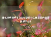 什么棋牌娱乐平台比较靠谱什么是靠谱的棋牌娱乐平台？