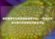 德胜棋牌平台探索德胜棋牌平台，一款融合传统与现代的智能游戏服务平台
