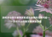 游戏平台娱乐棋牌探索虚拟世界的无限可能——游戏平台的娱乐棋牌新体验