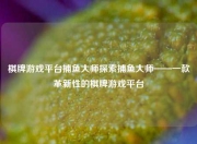 棋牌游戏平台捕鱼大师探索捕鱼大师——一款革新性的棋牌游戏平台