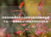 可赢钱的棋牌游戏平台探索可赢钱的棋牌游戏平台——揭秘高收益与风险并存的投资机遇