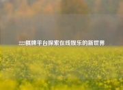222棋牌平台探索在线娱乐的新世界