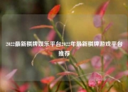 2022最新棋牌娱乐平台2022年最新棋牌游戏平台推荐