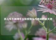 百人牛牛棋牌平台探索娱乐与休闲的新天地