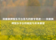 凤凰棋牌娱乐平台非凡的数字奇迹——凤凰棋牌娱乐平台的崛起与未来展望