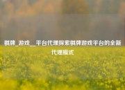 棋牌_游戏__平台代理探索棋牌游戏平台的全新代理模式