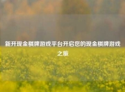 新开现金棋牌游戏平台开启您的现金棋牌游戏之旅