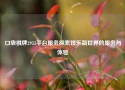 口袋棋牌2933平台服务探索娱乐新世界的服务与体验
