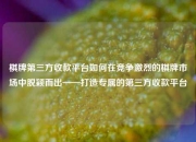 棋牌第三方收款平台如何在竞争激烈的棋牌市场中脱颖而出——打造专属的第三方收款平台