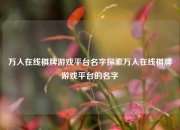 万人在线棋牌游戏平台名字探索万人在线棋牌游戏平台的名字