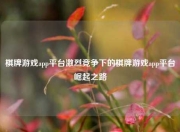 棋牌游戏app平台激烈竞争下的棋牌游戏app平台崛起之路