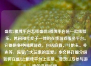 盛世2棋牌平台怎样盛世2棋牌平台是一款集娱乐、休闲和社交于一体的在线游戏服务平台。它提供多种棋牌游戏，包括麻将、斗地主、扑克等，深受广大玩家的喜爱。本文将详细介绍如何在盛世2棋牌平台上注册、登录以及参与游戏的详细步骤。