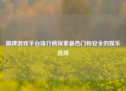 棋牌游戏平台排行榜探索最热门和安全的娱乐选择