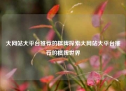 大网站大平台推荐的棋牌探索大网站大平台推荐的棋牌世界