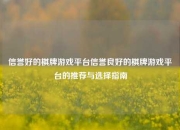 信誉好的棋牌游戏平台信誉良好的棋牌游戏平台的推荐与选择指南