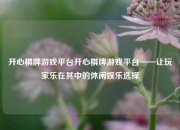 开心棋牌游戏平台开心棋牌游戏平台——让玩家乐在其中的休闲娱乐选择