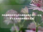 开心棋牌游戏平台开心棋牌游戏平台——让玩家乐在其中的休闲娱乐选择