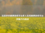 玩家多的棋牌游戏平台多人在线棋牌游戏平台的魅力与挑战