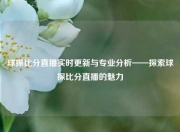 球探比分直播实时更新与专业分析——探索球探比分直播的魅力