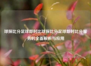 球探比分足球即时比球探比分足球即时比分服务的全面解析与应用