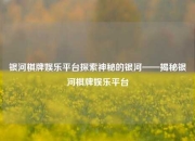 银河棋牌娱乐平台探索神秘的银河——揭秘银河棋牌娱乐平台