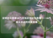 足球比分直播500万完场足球比分直播——500万观众见证的完美落幕