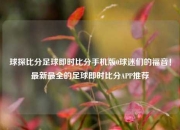 球探比分足球即时比分手机版0球迷们的福音！最新最全的足球即时比分APP推荐