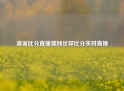 澳客比分直播澳洲足球比分实时直播