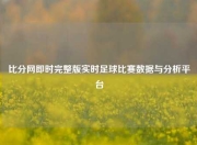 比分网即时完整版实时足球比赛数据与分析平台
