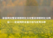 彩客网完整足球即时比分完整足球即时比分网站——彩客网的全面介绍与优势分析
