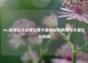 90vs足球比分足球比赛中最精彩的瞬间与关键比分预测