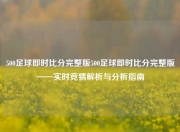500足球即时比分完整版500足球即时比分完整版——实时竞猜解析与分析指南