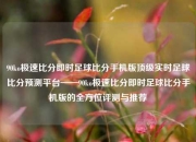 90ko极速比分即时足球比分手机版顶级实时足球比分预测平台——90ko极速比分即时足球比分手机版的全方位评测与推荐