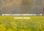 新开棋牌平台探索新兴的棋牌游戏平台——开启智慧娱乐新篇章