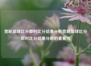 竞彩足球比分即时比分结果分析竞彩足球比分即时比分结果分析的重要性