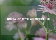 棋牌开发平台游戏打造专属的娱乐王国
