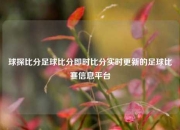 球探比分足球比分即时比分实时更新的足球比赛信息平台