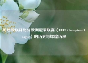 历届欧联杯比分欧洲冠军联赛（UEFA Champions League）的历史与辉煌历程