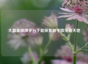 大富豪棋牌平台下载探索数字娱乐新天地
