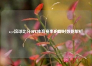 ope滚球比分OPE体育赛事的即时数据解析