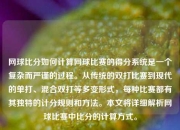 网球比分如何计算网球比赛的得分系统是一个复杂而严谨的过程。从传统的双打比赛到现代的单打、混合双打等多变形式，每种比赛都有其独特的计分规则和方法。本文将详细解析网球比赛中比分的计算方式。