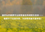 最好玩的棋牌平台探索最佳休闲娱乐选择——棋牌天下全新升级，为你带来最丰富体验！