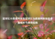 篮球比分直播网原版篮球比分直播网原版的全面解析与使用指南