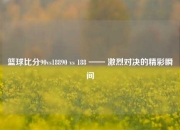 篮球比分90vs18890 vs 188 —— 激烈对决的精彩瞬间