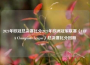 2021年欧冠总决赛比分2021年欧洲冠军联赛（UEFA Champions League）总决赛比分回顾