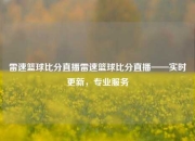 雷速篮球比分直播雷速篮球比分直播——实时更新，专业服务