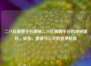二八杠棋牌平台揭秘二八杠棋牌平台的神秘面纱，安全、便捷与公平的竞争环境