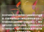 毕尔巴鄂竞技对巴塞罗那比分预测毕尔巴鄂竞技vs巴塞罗那的足球比赛将在西甲联赛中进行。作为欧洲足坛最具影响力的俱乐部之一，两支球队在历史上有过多次交锋。尽管近年来双方实力有所起伏，但历史战绩和球迷支持度仍是一个重要的参考因素。