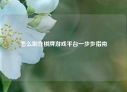 怎么制作棋牌游戏平台一步步指南
