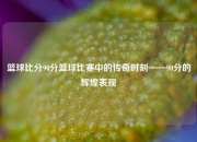 篮球比分90分篮球比赛中的传奇时刻——90分的辉煌表现